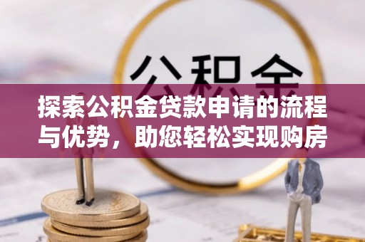 户县探索公积金贷款申请的流程与优势，助您轻松实现购房梦想