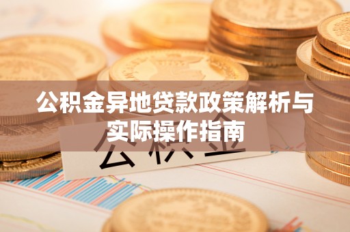 户县公积金异地贷款政策解析与实际操作指南