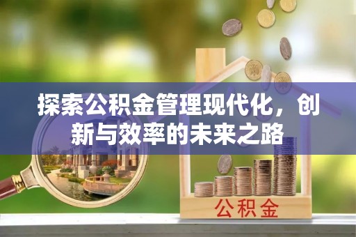 户县探索公积金管理现代化，创新与效率的未来之路