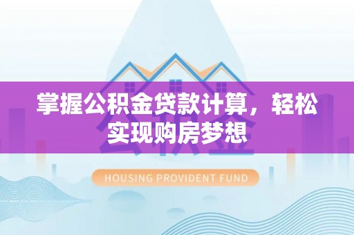 户县掌握公积金贷款计算，轻松实现购房梦想