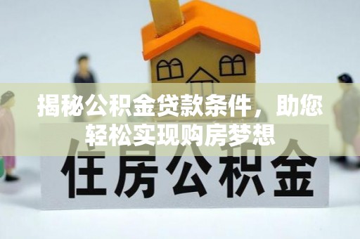 户县揭秘公积金贷款条件，助您轻松实现购房梦想