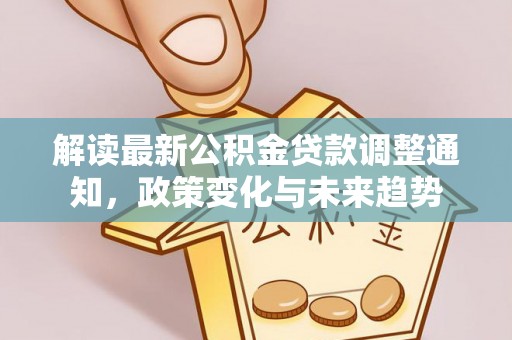 户县解读最新公积金贷款调整通知，政策变化与未来趋势