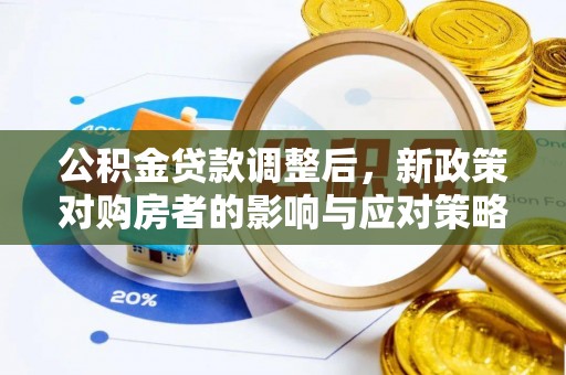 户县公积金贷款调整后，新政策对购房者的影响与应对策略