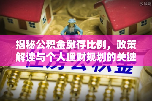 户县揭秘公积金缴存比例，政策解读与个人理财规划的关键