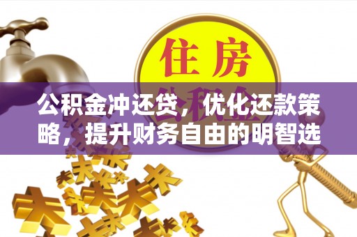 户县公积金冲还贷，优化还款策略，提升财务自由的明智选择