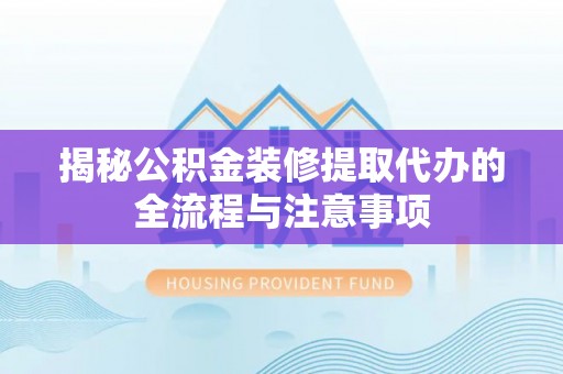 户县揭秘公积金装修提取代办的全流程与注意事项