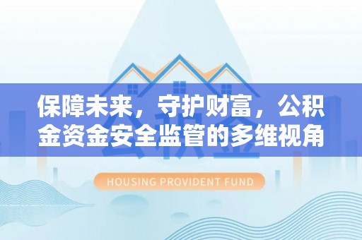户县保障未来，守护财富，公积金资金安全监管的多维视角