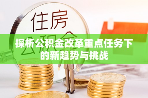 户县探析公积金改革重点任务下的新趋势与挑战