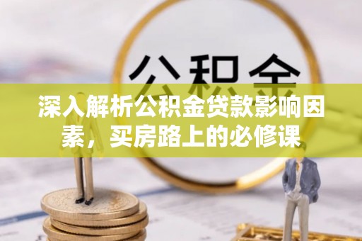 户县深入解析公积金贷款影响因素，买房路上的必修课