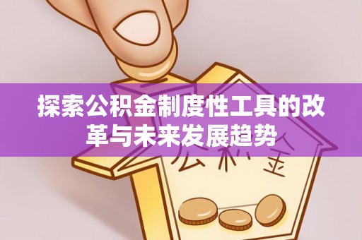 户县探索公积金制度性工具的改革与未来发展趋势