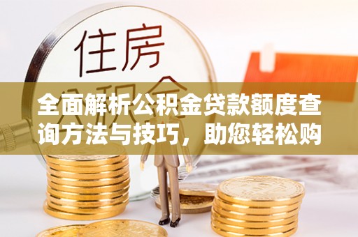 户县全面解析公积金贷款额度查询方法与技巧，助您轻松购房