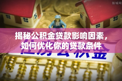 户县揭秘公积金贷款影响因素，如何优化你的贷款条件