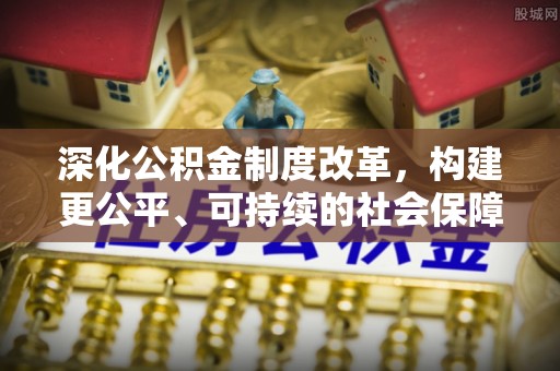 户县深化公积金制度改革，构建更公平、可持续的社会保障体系