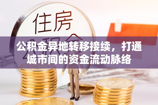 户县公积金异地转移接续，打通城市间的资金流动脉络