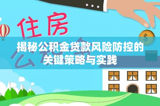 户县揭秘公积金贷款风险防控的关键策略与实践