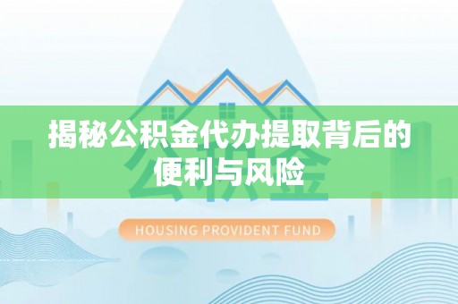 户县揭秘公积金代办提取背后的便利与风险