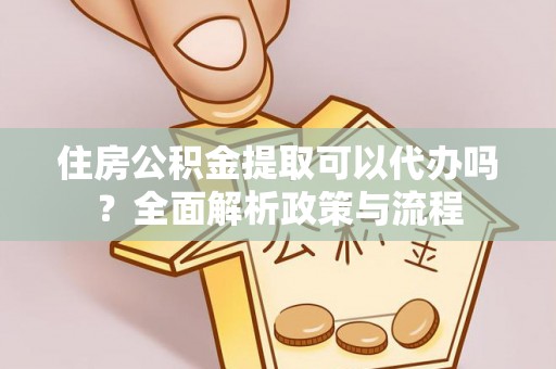 户县住房公积金提取可以代办吗？全面解析政策与流程