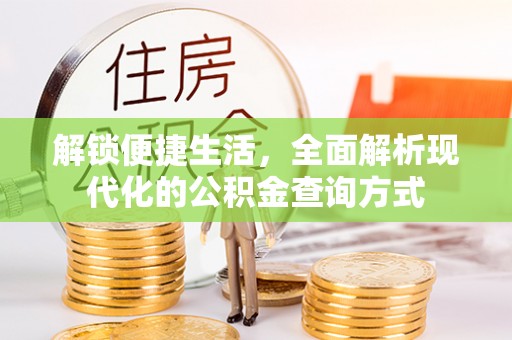 户县解锁便捷生活，全面解析现代化的公积金查询方式