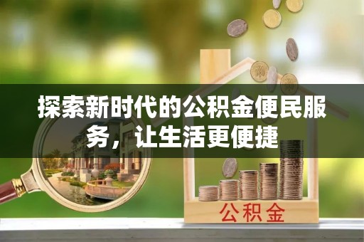 户县探索新时代的公积金便民服务，让生活更便捷