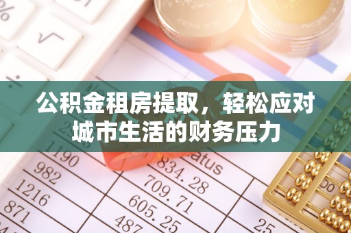 户县公积金租房提取，轻松应对城市生活的财务压力