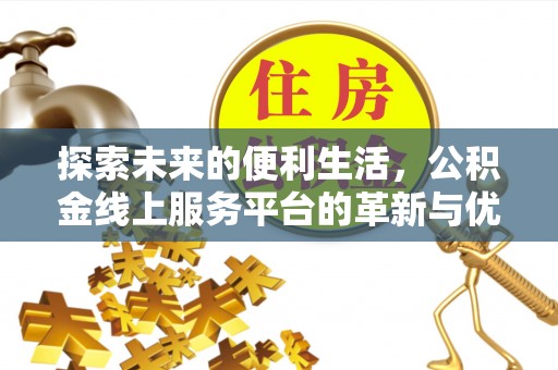 户县探索未来的便利生活，公积金线上服务平台的革新与优势