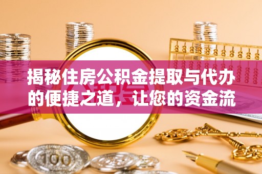 户县揭秘住房公积金提取与代办的便捷之道，让您的资金流动更高效