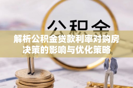 户县解析公积金贷款利率对购房决策的影响与优化策略