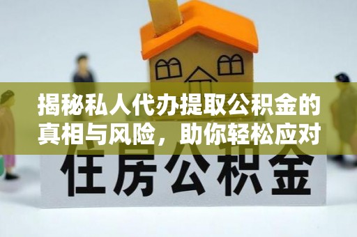 户县揭秘私人代办提取公积金的真相与风险，助你轻松应对资金难题