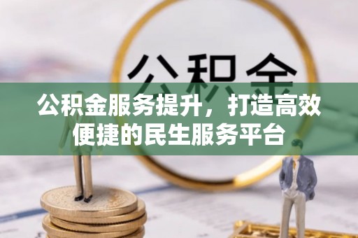 户县公积金服务提升，打造高效便捷的民生服务平台