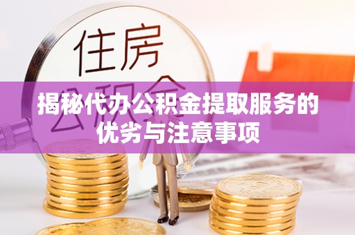 户县揭秘代办公积金提取服务的优劣与注意事项