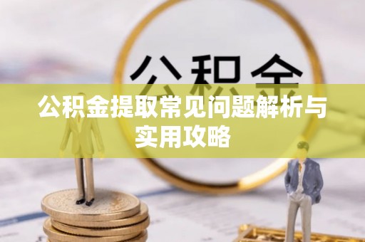 户县公积金提取常见问题解析与实用攻略