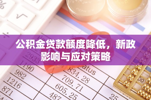 户县公积金贷款额度降低，新政影响与应对策略