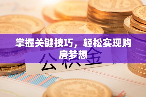 户县掌握关键技巧，轻松实现购房梦想