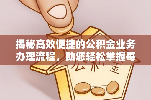 户县揭秘高效便捷的公积金业务办理流程，助您轻松掌握每一步