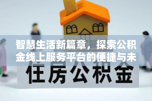 户县智慧生活新篇章，探索公积金线上服务平台的便捷与未来