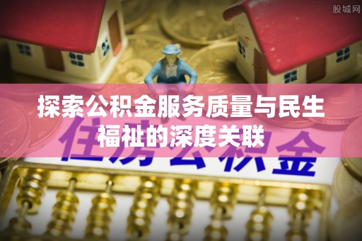 户县探索公积金服务质量与民生福祉的深度关联