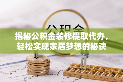 户县揭秘公积金装修提取代办，轻松实现家居梦想的秘诀