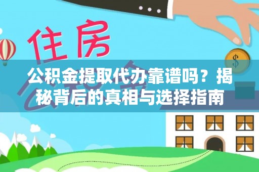 户县公积金提取代办靠谱吗？揭秘背后的真相与选择指南
