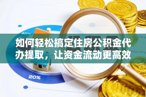户县如何轻松搞定住房公积金代办提取，让资金流动更高效