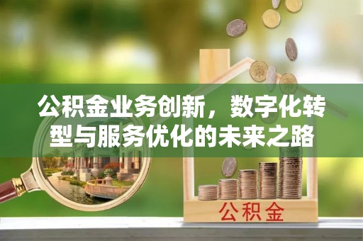 户县公积金业务创新，数字化转型与服务优化的未来之路