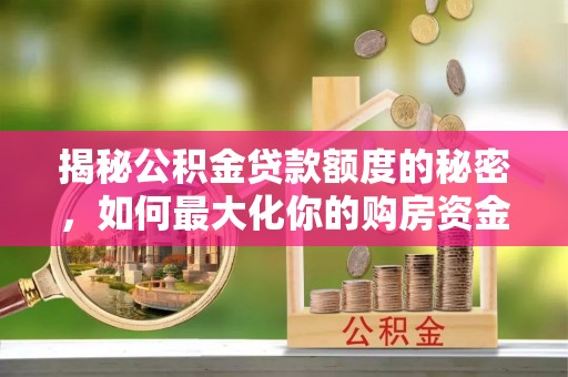 户县揭秘公积金贷款额度的秘密，如何最大化你的购房资金