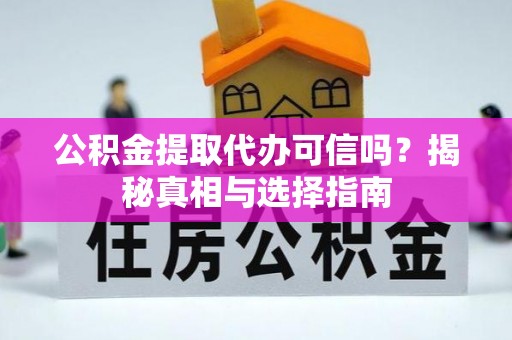 户县公积金提取代办可信吗？揭秘真相与选择指南