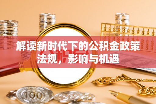 户县解读新时代下的公积金政策法规，影响与机遇