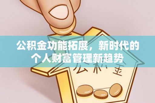 户县公积金功能拓展，新时代的个人财富管理新趋势