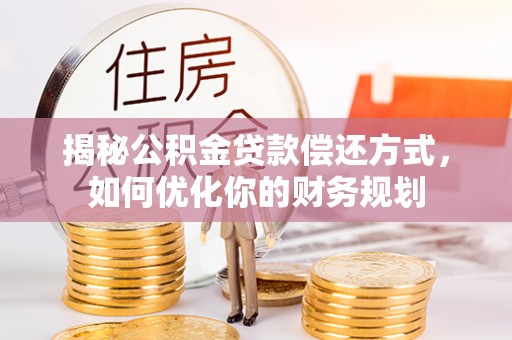 户县揭秘公积金贷款偿还方式，如何优化你的财务规划
