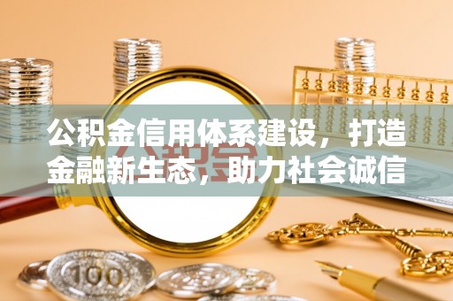 户县公积金信用体系建设，打造金融新生态，助力社会诚信发展