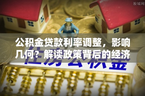 户县公积金贷款利率调整，影响几何？解读政策背后的经济逻辑