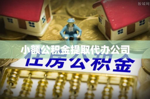 户县小额公积金提取代办公司