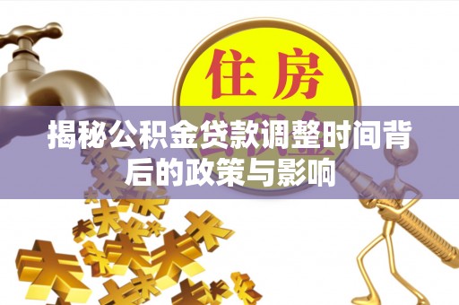 户县揭秘公积金贷款调整时间背后的政策与影响