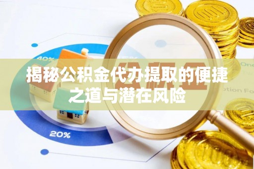 户县揭秘公积金代办提取的便捷之道与潜在风险